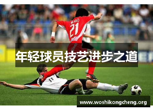 年轻球员技艺进步之道 年轻球员技艺进步之道